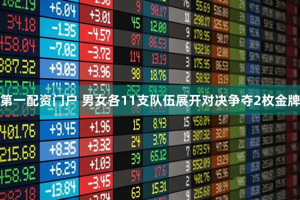 第一配资门户 男女各11支队伍展开对决争夺2枚金牌