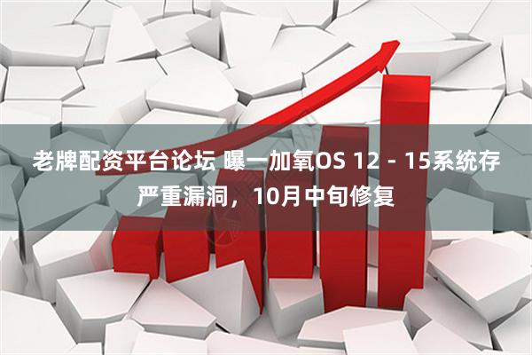 老牌配资平台论坛 曝一加氧OS 12 - 15系统存严重漏洞，10月中旬修复