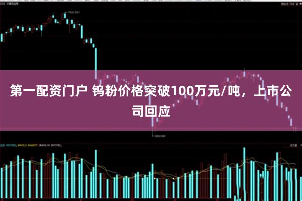 第一配资门户 钨粉价格突破100万元/吨，上市公司回应